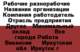 Рабочие разнорабочие › Название организации ­ Компания-работодатель › Отрасль предприятия ­ Другое › Минимальный оклад ­ 40 000 - Все города Работа » Вакансии   . Иркутская обл.,Иркутск г.